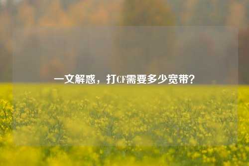 一文解惑，打CF需要多少宽带？