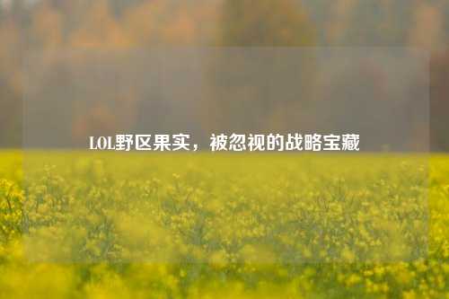 LOL野区果实,被忽视的战略宝藏