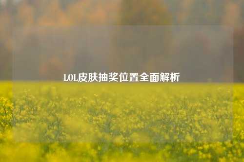 LOL皮肤抽奖位置全面解析