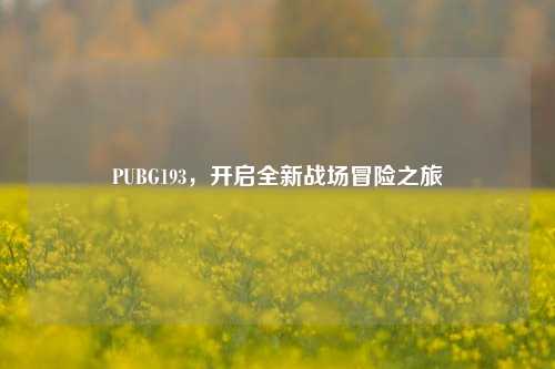 PUBG193,开启全新战场冒险之旅