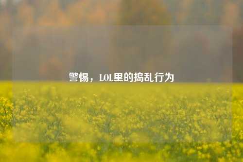 警惕,LOL里的捣乱行为