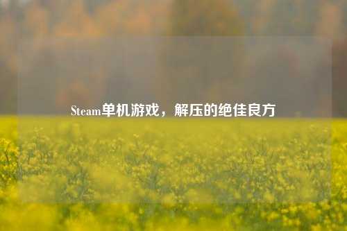 Steam单机游戏,解压的绝佳良方