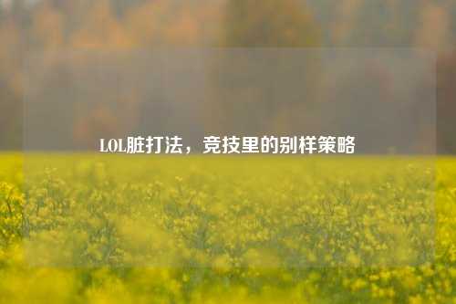 LOL脏打法,竞技里的别样策略