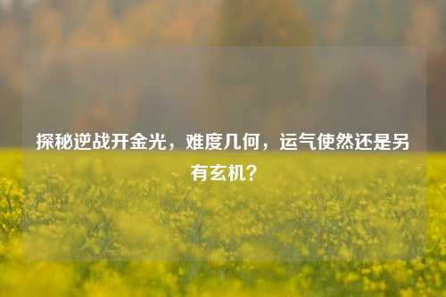 探秘逆战开金光,难度几何,运气使然还是另有玄机?