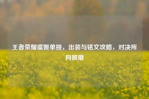 王者荣耀虞姬单挑,出装与铭文攻略,对决所向披靡