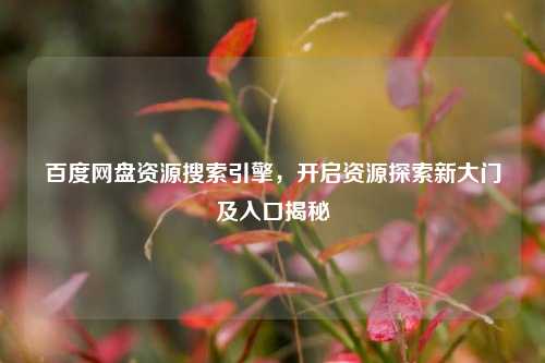百度网盘资源搜索引擎,开启资源探索新大门及入口揭秘
