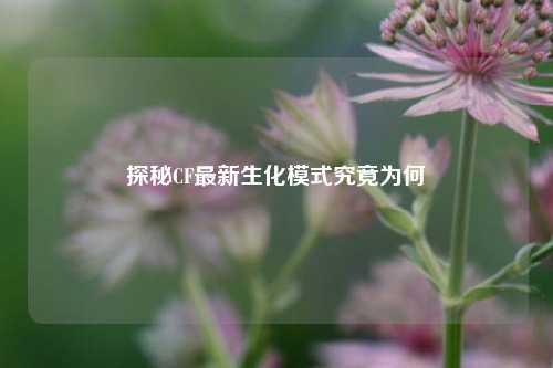 探秘CF最新生化模式究竟为何