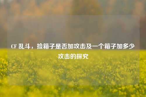 CF 乱斗,捡箱子是否加攻击及一个箱子加多少攻击的探究