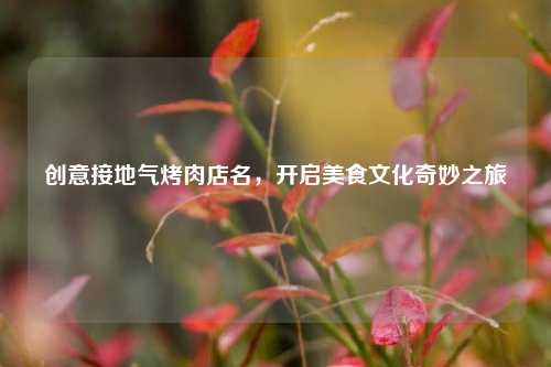 创意接地气烤肉店名,开启美食文化奇妙之旅
