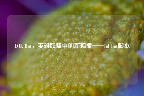 LOL Bot,英雄联盟中的新现象——lol bot脚本