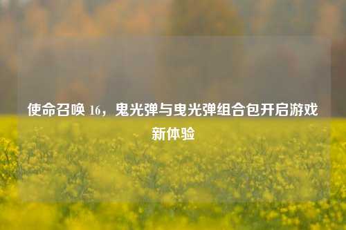 使命召唤 16,鬼光弹与曳光弹组合包开启游戏新体验