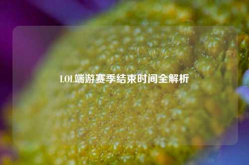 LOL端游赛季结束时间全解析