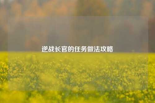 逆战长官的任务做法攻略