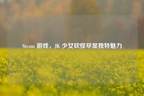 Steam 游戏,JK 少女砍怪尽显独特魅力