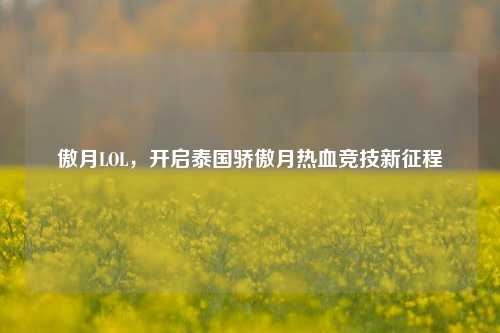 傲月LOL,开启泰国骄傲月热血竞技新征程