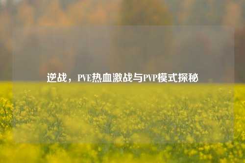 逆战,PVE热血激战与PVP模式探秘