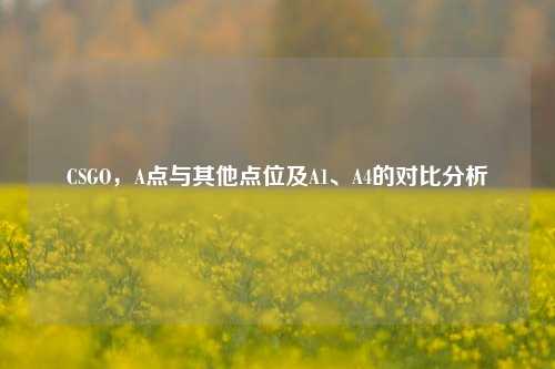 CSGO,A点与其他点位及A1、A4的对比分析