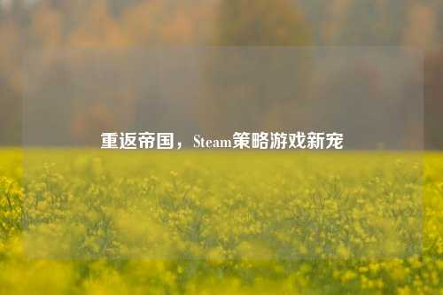 重返帝国,Steam策略游戏新宠