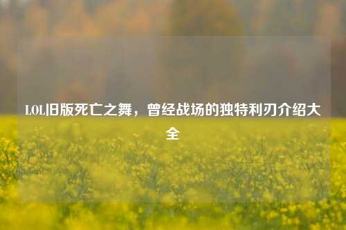LOL旧版死亡之舞,曾经战场的独特利刃介绍大全
