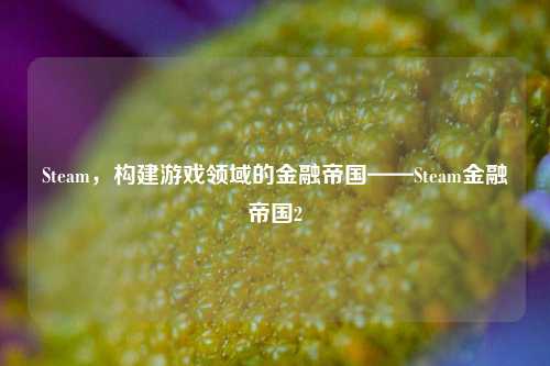 Steam,构建游戏领域的金融帝国——Steam金融帝国2