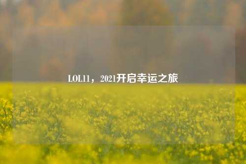 LOL11,2021开启幸运之旅