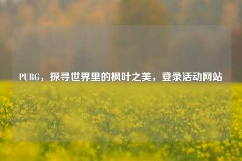 PUBG，探寻世界里的枫叶之美，登录活动网站