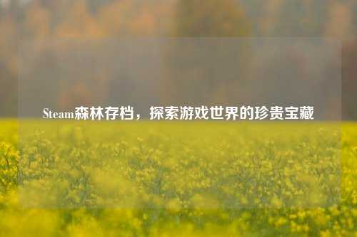Steam森林存档,探索游戏世界的珍贵宝藏