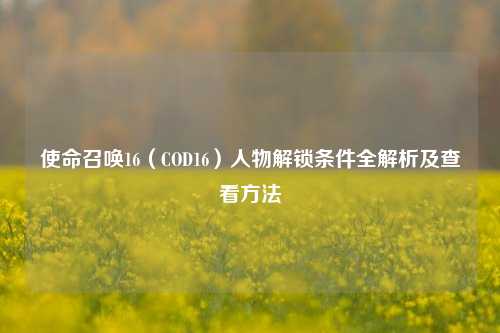 使命召唤16(COD16)人物解锁条件全解析及查看 ***