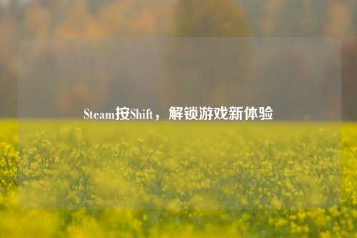 Steam按Shift,解锁游戏新体验