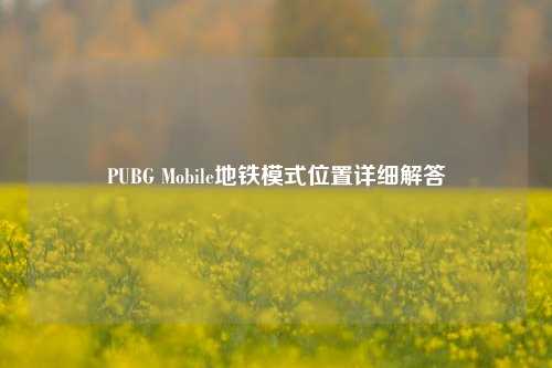 PUBG Mobile地铁模式位置详细解答