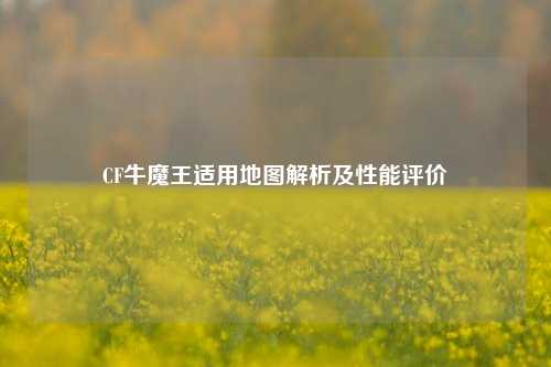 CF牛魔王适用地图解析及性能评价