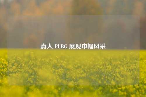 真人 PUBG 展现巾帼风采