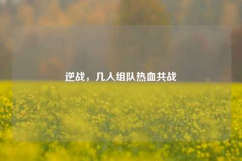 逆战，几人组队热血共战