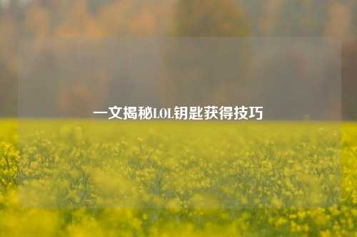 一文揭秘LOL钥匙获得技巧