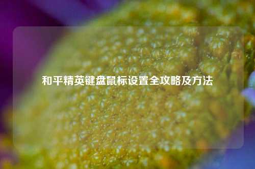 和平精英键盘鼠标设置全攻略及方法