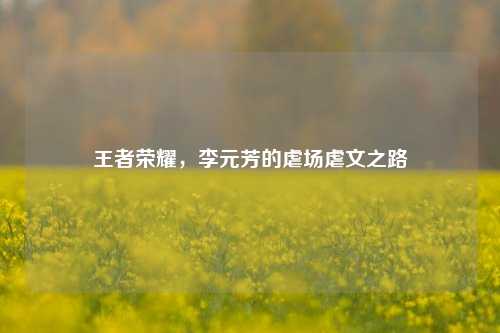 王者荣耀，李元芳的虐场虐文之路